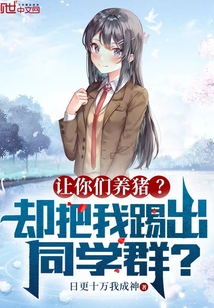 让你们养猪?却把我踢出同学群?起点中文网