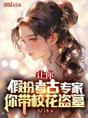 让你假扮考古专家,你带校花盗墓的小说