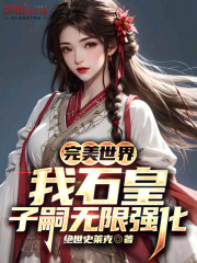 完美世界:我石皇,子嗣无限强化免费阅读
