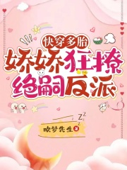 快穿多胎,娇娇狂撩绝嗣反派下载