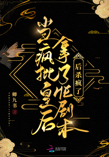 当疯批皇后拿了he剧本后杀疯了免费阅读