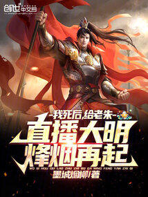 我死后,给老朱直播大明烽烟再起作者:清水街破碎的藕片